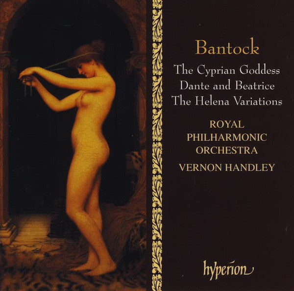Bantock, Royal Philharmonic Orchestra, Vernon Handley – The Cyprian Goddess / Dante And Beatrice / The Helena Variations, UK 1995 Hyperion – CDA66810