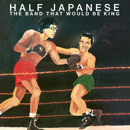 Album cover art featuring two characters in a boxing ring, with the text 'HALF JAPANESE - THE BAND THAT WOULD BE KING'.
